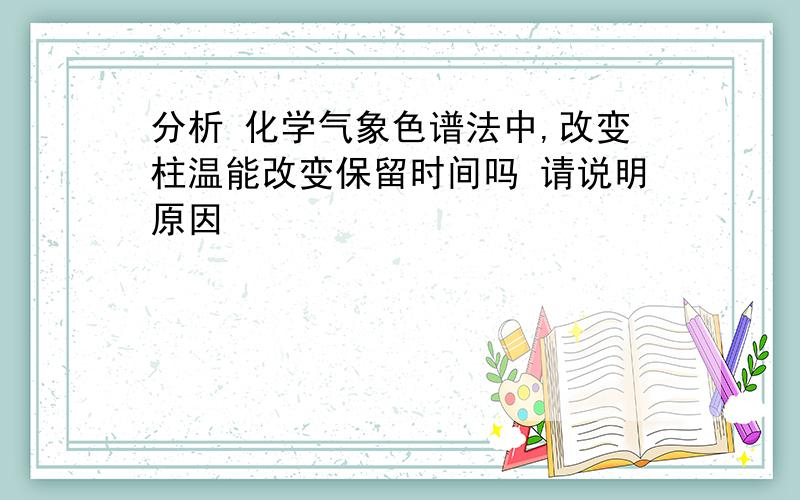 分析 化学气象色谱法中,改变柱温能改变保留时间吗 请说明原因