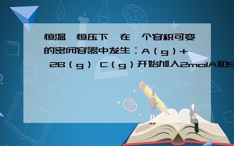 恒温、恒压下,在一个容积可变的密闭容器中发生：A（g）+ 2B（g） C（g）开始加入2molA和5molB,体系体积为V升,平衡时可生成amolC,同样条件下,要使平衡时生成C为3.5amol,则开始时除加入5.5molB还需