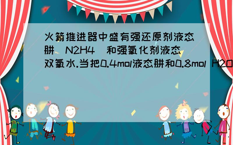 火箭推进器中盛有强还原剂液态肼（N2H4）和强氧化剂液态双氧水.当把0.4mol液态肼和0.8mol H2O2混合反应,生成氮气和水蒸气,放出256.7kJ的热量(相当于25℃、101 kPa下测得的热量).（1）反应的热化