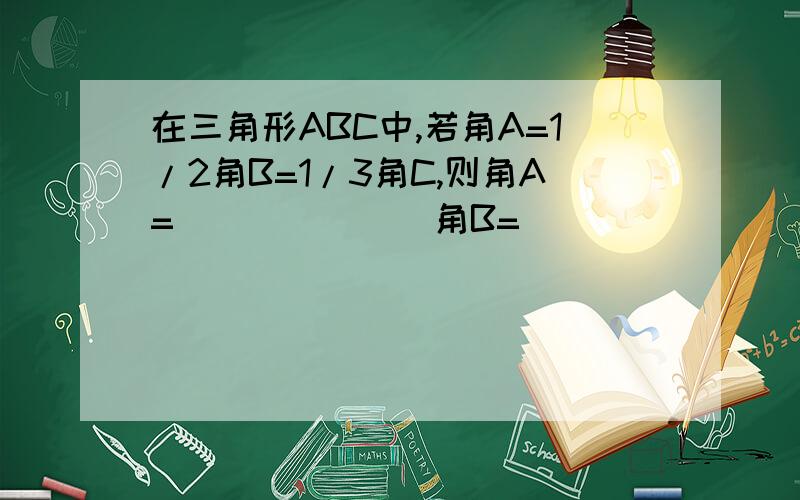 在三角形ABC中,若角A=1/2角B=1/3角C,则角A=_______角B=________角C=______