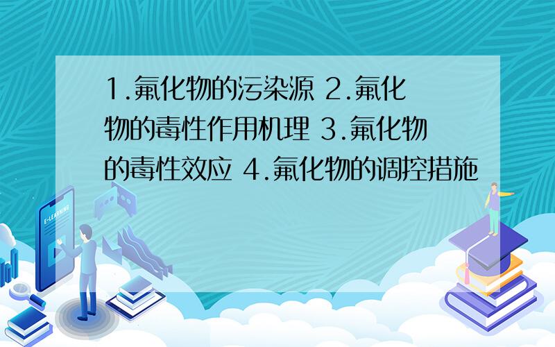 1.氟化物的污染源 2.氟化物的毒性作用机理 3.氟化物的毒性效应 4.氟化物的调控措施