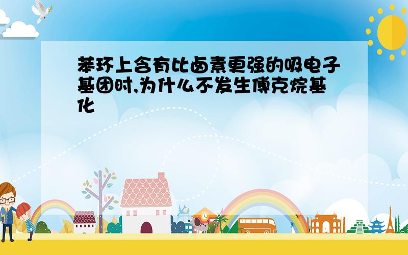 苯环上含有比卤素更强的吸电子基团时,为什么不发生傅克烷基化