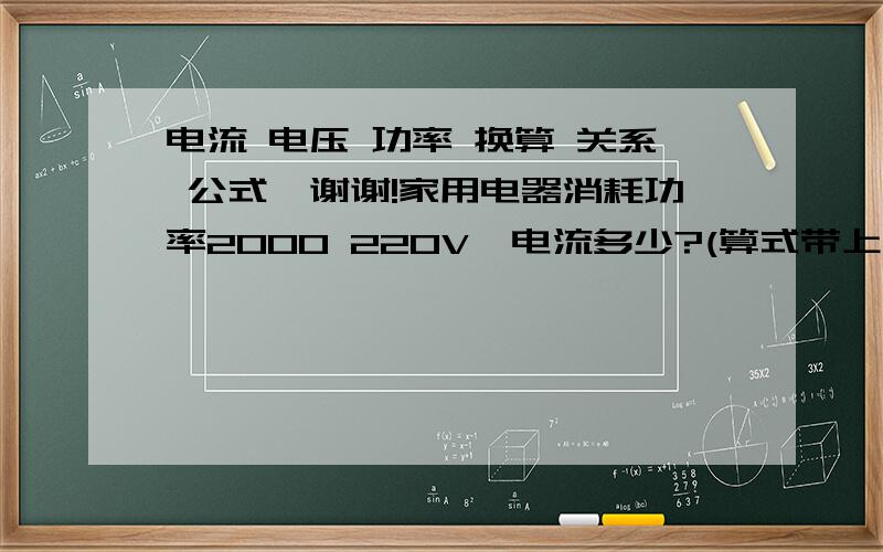 电流 电压 功率 换算 关系 公式,谢谢!家用电器消耗功率2000 220V  电流多少?(算式带上单位)谢谢了!家用电器消耗功率1000 220V  电流多少?知道 功率 电压,怎么算电流.P=UI 单位是什么?  P:W U:V I:A  ?