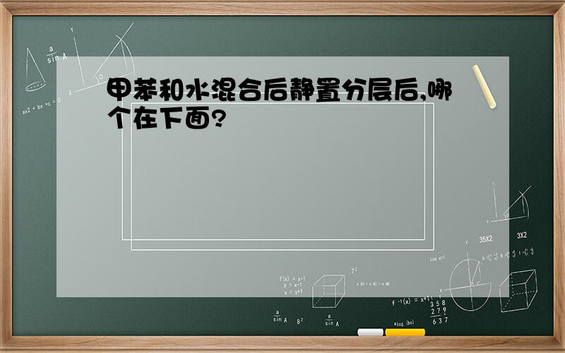 甲苯和水混合后静置分层后,哪个在下面?