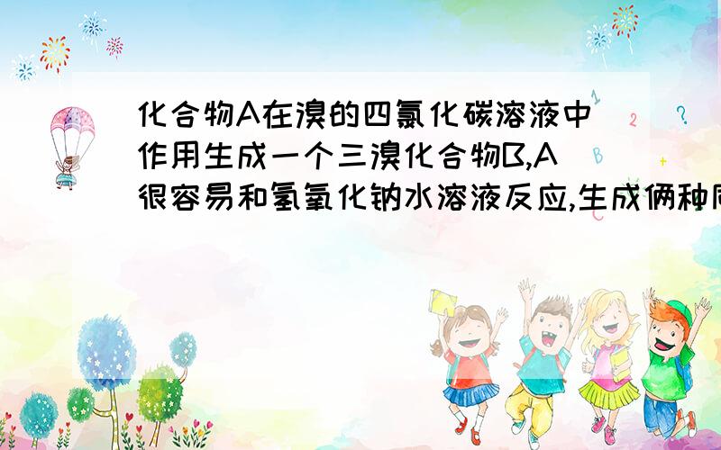 化合物A在溴的四氯化碳溶液中作用生成一个三溴化合物B,A很容易和氢氧化钠水溶液反应,生成俩种同分异构体C、D.A与氢氧化钾醇溶液作用,生成一种共轭二烯烃E,将E臭氧化、锌粉水解后生成乙