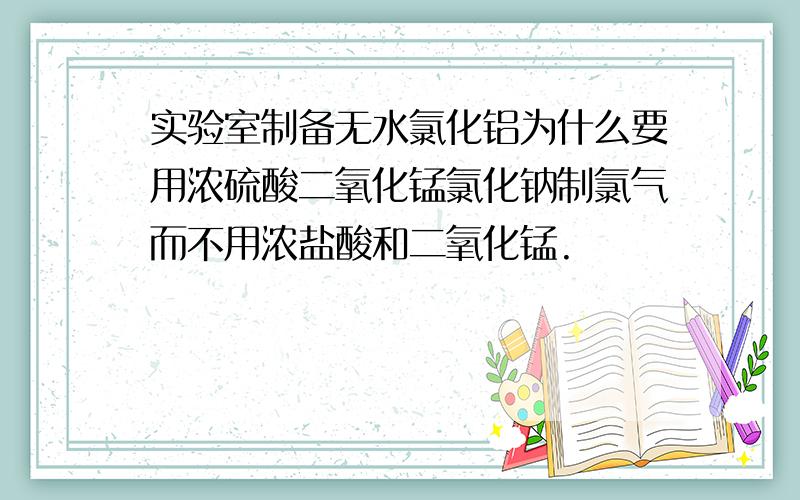 实验室制备无水氯化铝为什么要用浓硫酸二氧化锰氯化钠制氯气而不用浓盐酸和二氧化锰.