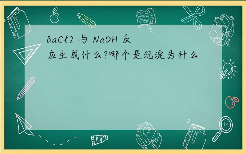 BaCl2 与 NaOH 反应生成什么?哪个是沉淀为什么