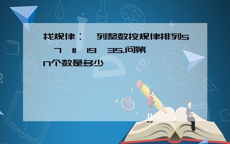 找规律：一列整数按规律排列5,7,11,19,35.问第N个数是多少