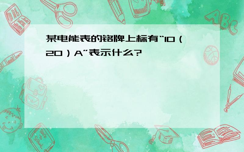 某电能表的铭牌上标有“10（20）A”表示什么?