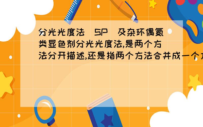 分光光度法（SP）及杂环偶氮类显色剂分光光度法,是两个方法分开描述,还是指两个方法合并成一个方法?比如气相-质谱联用?