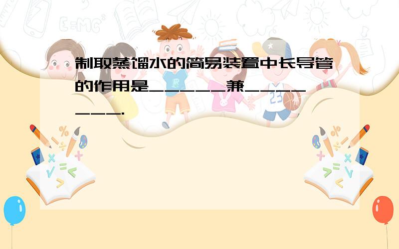 制取蒸馏水的简易装置中长导管的作用是_____兼_______.