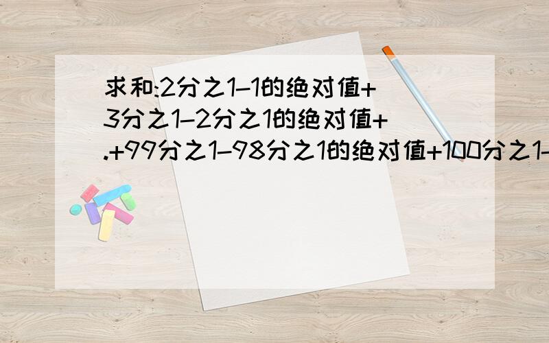 求和:2分之1-1的绝对值+3分之1-2分之1的绝对值+.+99分之1-98分之1的绝对值+100分之1-99分之1的绝对值若x