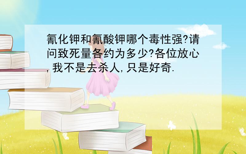 氰化钾和氰酸钾哪个毒性强?请问致死量各约为多少?各位放心,我不是去杀人,只是好奇.