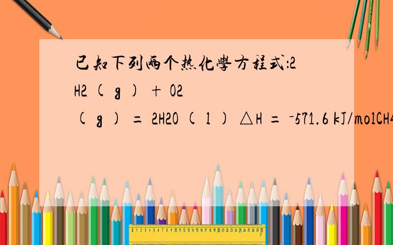 已知下列两个热化学方程式：2H2 ( g ) + O2 ( g ) = 2H2O ( l ) △H = －571.6 kJ/molCH4 ( g ) + 2O2 ( g ) = 2H2O ( l ) + CO2 ( g ) △H = －890.3 kJ/mol实验测得氢气和甲烷的混合气体共4 mol,完全燃烧时放热为2605.1 kJ,