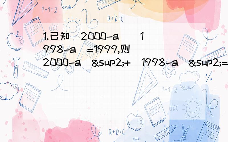 1.已知（2000-a)(1998-a)=1999,则(2000-a)²+(1998-a)²=?2.已知x²+4x-1=0,那么2x²*x²+8x³-4x²-8x+1=?