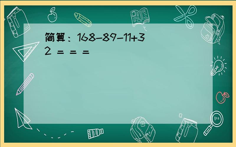 简算：168-89-11+32 = = =