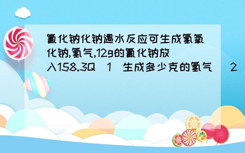 氰化钠化钠遇水反应可生成氢氧化钠,氢气,12g的氰化钠放入158.3Q（1）生成多少克的氢气 （2）所得的氢氧化钠的溶液中氢氧化钠的质量分数