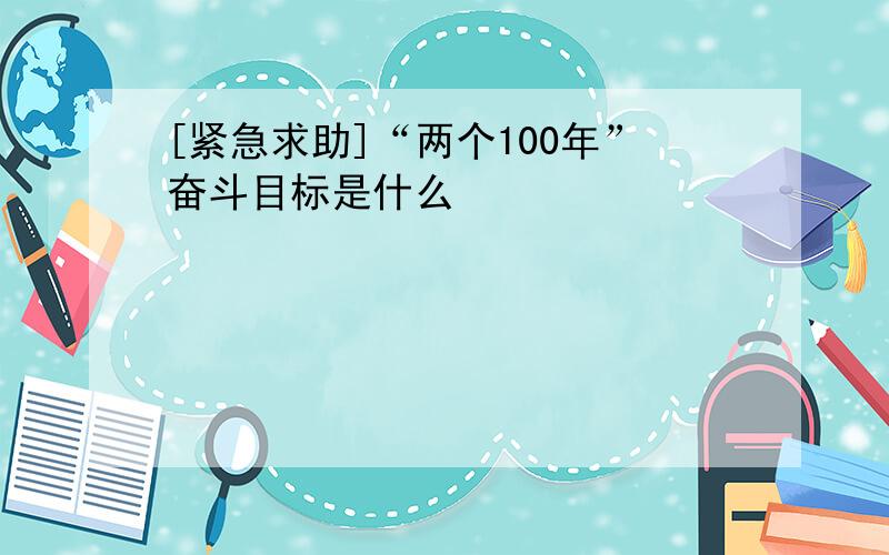 [紧急求助]“两个100年”奋斗目标是什么