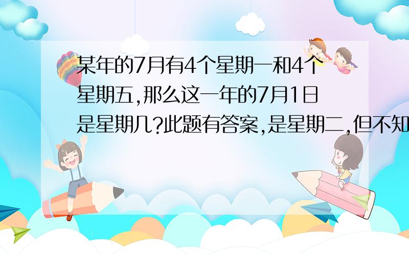 某年的7月有4个星期一和4个星期五,那么这一年的7月1日是星期几?此题有答案,是星期二,但不知道为什么（小学三年级下册关于年、月、日的题）本人数学成绩不好,不知怎么给孩子讲解,