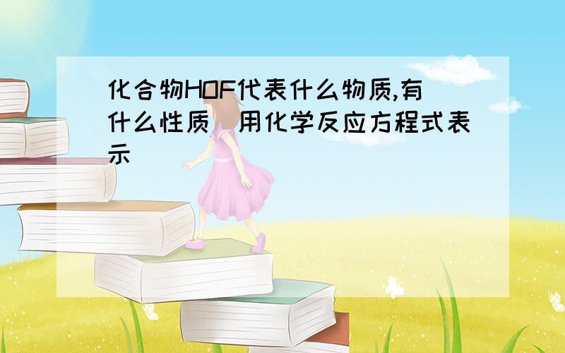 化合物HOF代表什么物质,有什么性质（用化学反应方程式表示）