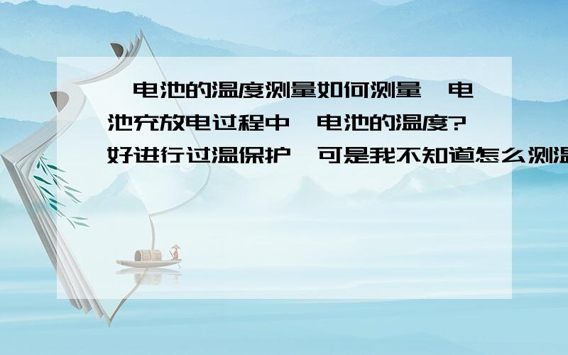 锂电池的温度测量如何测量锂电池充放电过程中锂电池的温度?好进行过温保护,可是我不知道怎么测温,越详细越好.