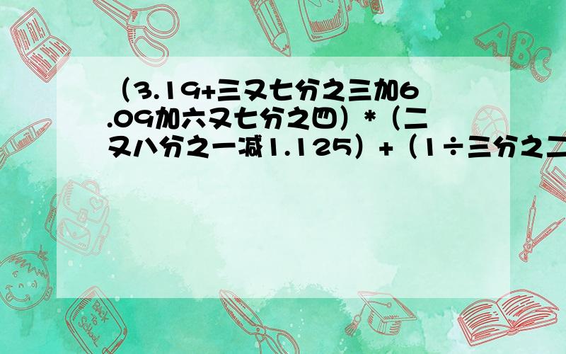 （3.19+三又七分之三加6.09加六又七分之四）*（二又八分之一减1.125）+（1÷三分之二减1.5）*6.2