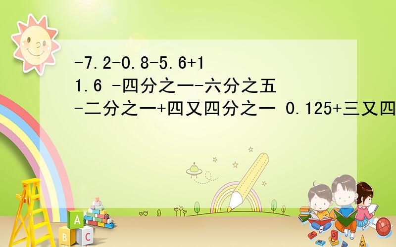 -7.2-0.8-5.6+11.6 -四分之一-六分之五-二分之一+四又四分之一 0.125+三又四分之一-八分之一+5.6-0.25