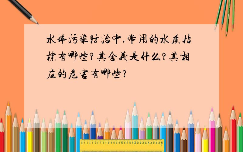 水体污染防治中,常用的水质指标有哪些?其含义是什么?其相应的危害有哪些?