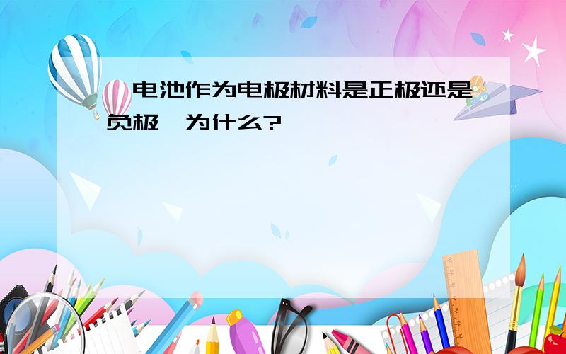 锂电池作为电极材料是正极还是负极,为什么?