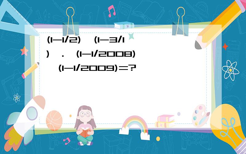 (1-1/2)×(1-3/1)×.×(1-1/2008)×(1-1/2009)=?