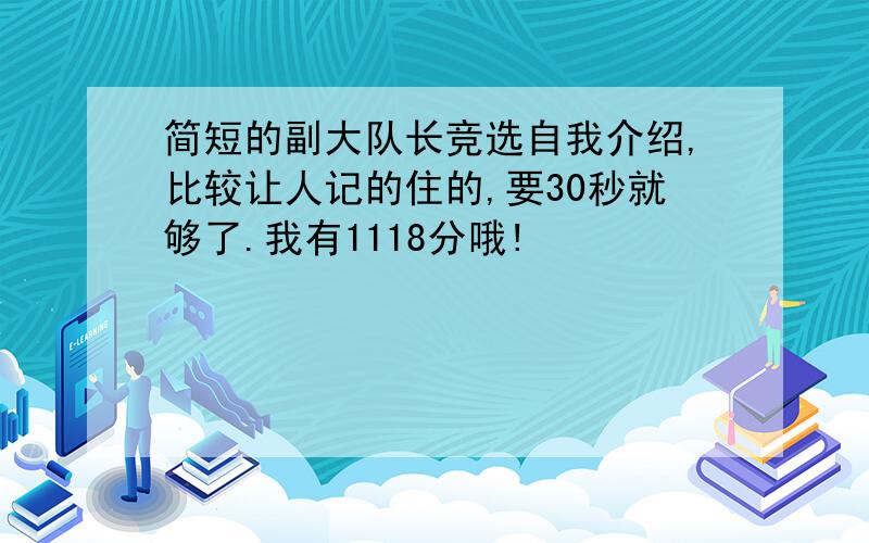 简短的副大队长竞选自我介绍,比较让人记的住的,要30秒就够了.我有1118分哦!