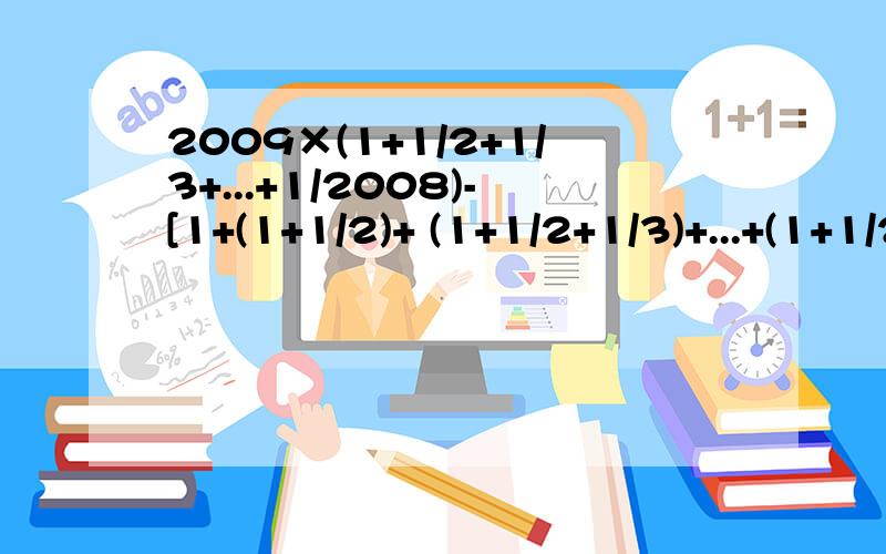 2009×(1+1/2+1/3+...+1/2008)-[1+(1+1/2)+ (1+1/2+1/3)+...+(1+1/2+...+1/2008)]=?