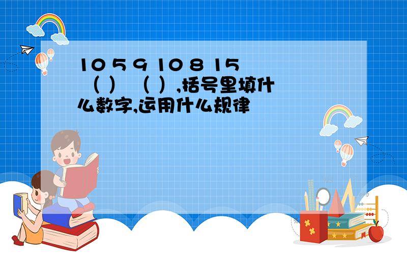 10 5 9 10 8 15 （ ） （ ）,括号里填什么数字,运用什么规律