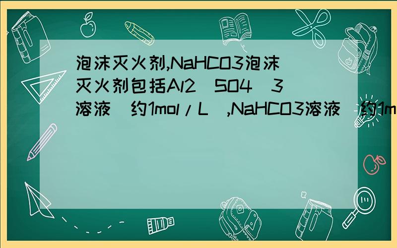 泡沫灭火剂,NaHCO3泡沫灭火剂包括Al2(SO4)3溶液（约1mol/L）,NaHCO3溶液（约1mol/L）及起泡剂.若用固体NaHCO3代替 NaHCO3溶液,在使用时喷不出泡沫,这是因为?硫酸铝中不是有水吗？混合的时候碳酸氢钠