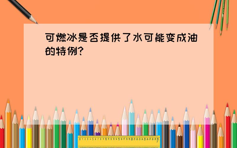 可燃冰是否提供了水可能变成油的特例?