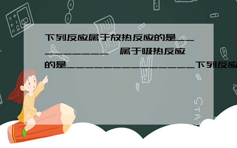 下列反应属于放热反应的是_________,属于吸热反应的是______________下列反应属于放热反应的是_________,属于吸热反应的是______________（1） 氢气在氧气中燃烧.（2） 氢氧化钾与硫酸中和.（3） 碳