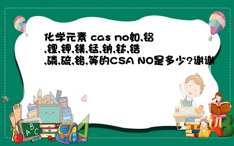 化学元素 cas no如,铝,锂,钾,镁,锰,钠,钛,锆,磷,硫,铬,等的CSA NO是多少?谢谢