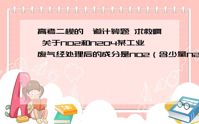 高考二模的一道计算题 求救啊 关于NO2和N2O4某工业废气经处理后的成分是NO2（含少量N2O4）,取该混合气体V升（折算到标准状况）,通入盛有20.0g铜粉的反应器中,充分加热后生成氧化铜和氮气,