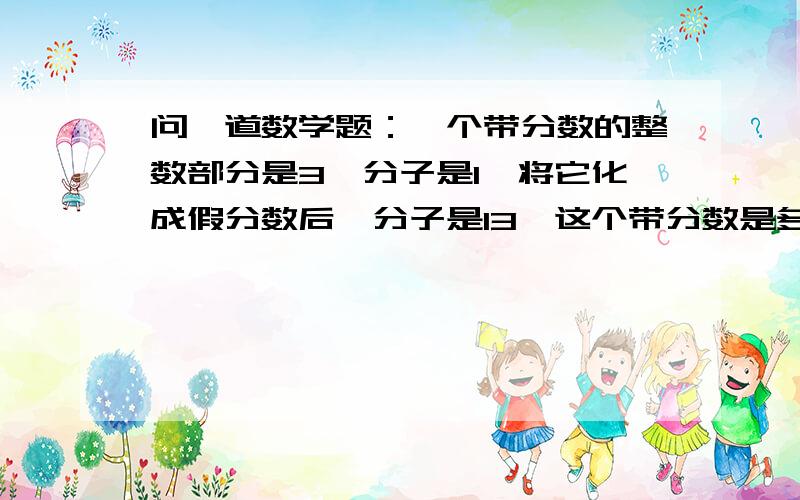 问一道数学题：一个带分数的整数部分是3,分子是1,将它化成假分数后,分子是13,这个带分数是多少?