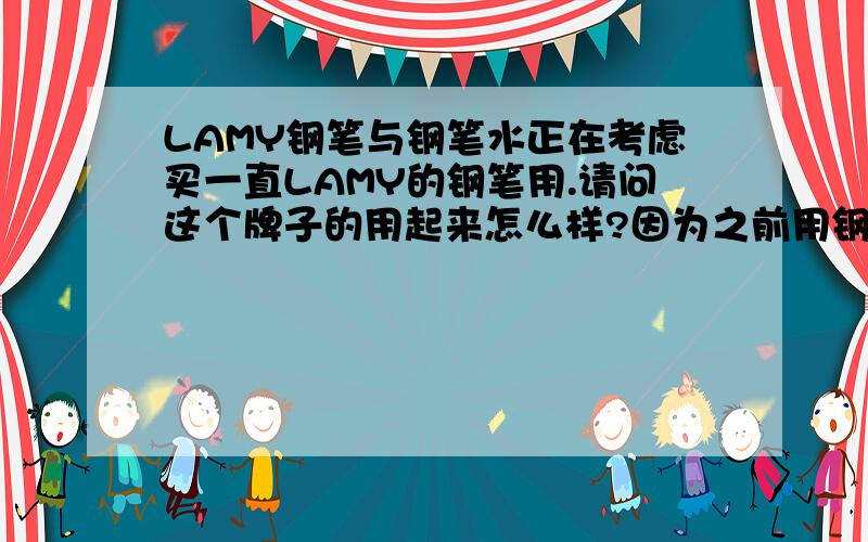 LAMY钢笔与钢笔水正在考虑买一直LAMY的钢笔用.请问这个牌子的用起来怎么样?因为之前用钢笔,经常过了一天不用,或者过了几个小时不用,之后就写不出来字了.另外就是,这种笔是只有用专用的L