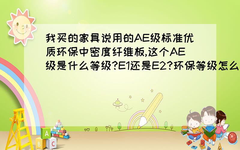 我买的家具说用的AE级标准优质环保中密度纤维板,这个AE级是什么等级?E1还是E2?环保等级怎么样啊?