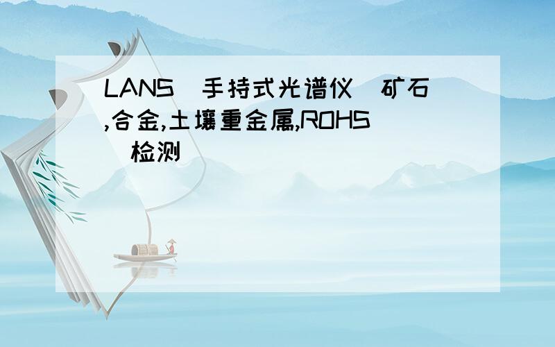 LANS_手持式光谱仪_矿石,合金,土壤重金属,ROHS_检测