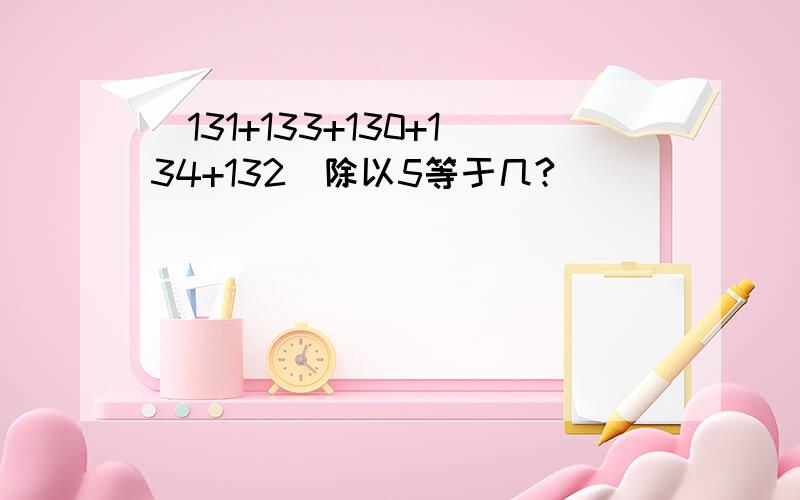 (131+133+130+134+132)除以5等于几?