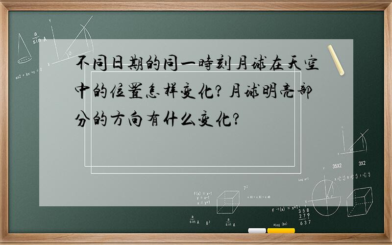 不同日期的同一时刻月球在天空中的位置怎样变化?月球明亮部分的方向有什么变化?