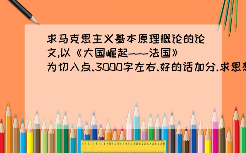 求马克思主义基本原理概论的论文,以《大国崛起---法国》为切入点.3000字左右.好的话加分.求思想深刻的论文!可额外+20~30分.