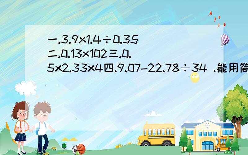 一.3.9x1.4÷0.35二.0.13x102三.0.5x2.33x4四.9.07-22.78÷34 .能用简便算法的要用