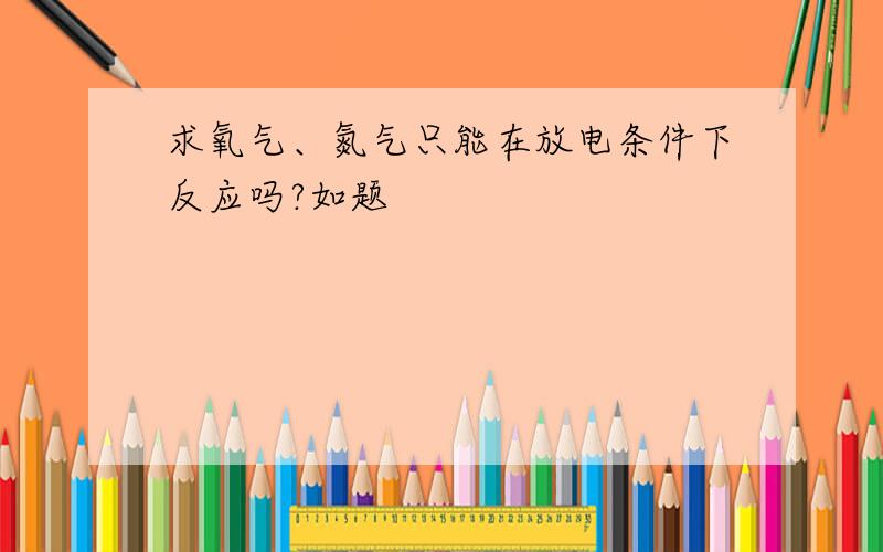 求氧气、氮气只能在放电条件下反应吗?如题