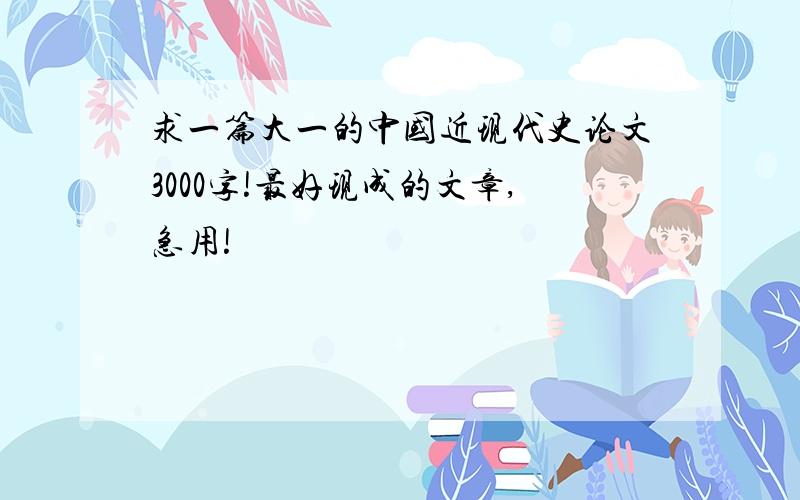 求一篇大一的中国近现代史论文3000字!最好现成的文章,急用!