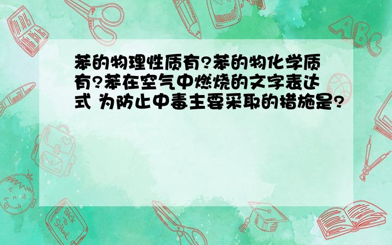 苯的物理性质有?苯的物化学质有?苯在空气中燃烧的文字表达式 为防止中毒主要采取的措施是?