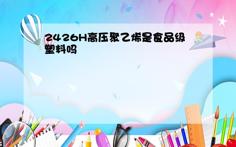 2426H高压聚乙烯是食品级塑料吗